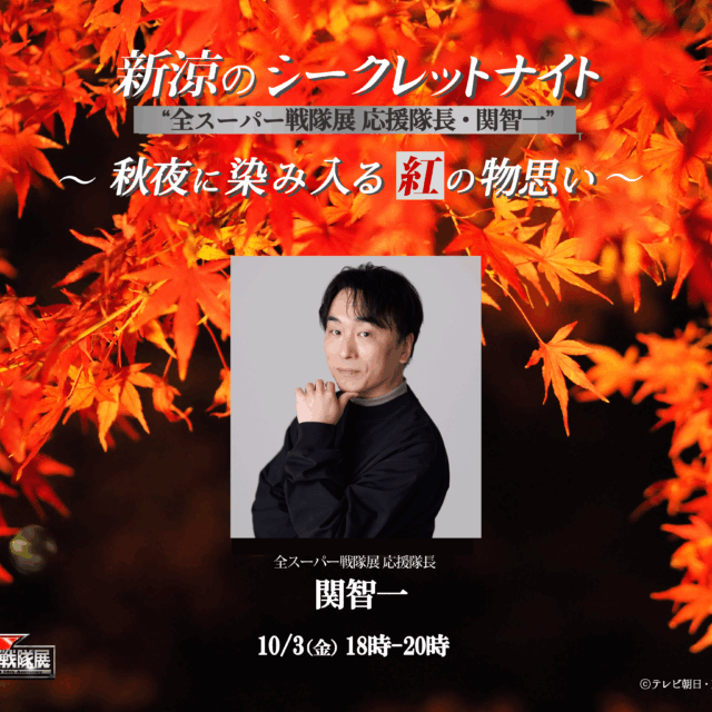 【10/3(金)開催！！】名古屋会場  新涼のシークレットナイト “全スーパー戦隊展応援隊長・関智一”  ～秋夜に染み入る紅の物思い～